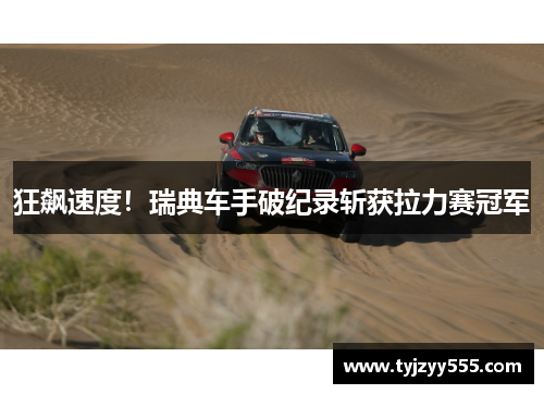 狂飙速度！瑞典车手破纪录斩获拉力赛冠军