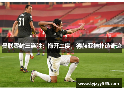 曼联零封三连胜：梅开二度，德赫亚神扑造奇迹