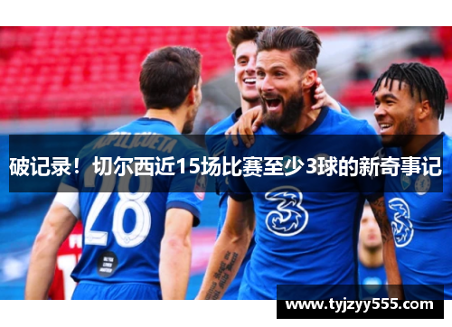 破记录！切尔西近15场比赛至少3球的新奇事记