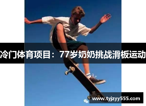 冷门体育项目：77岁奶奶挑战滑板运动